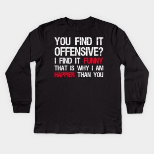 You Find It Offensive? I Find It Funny. That Is Why I Am Happier Than You Kids Long Sleeve T-Shirt